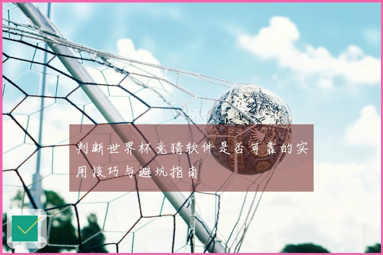 判断世界杯竞猜软件是否可靠的实用技巧与避坑指南