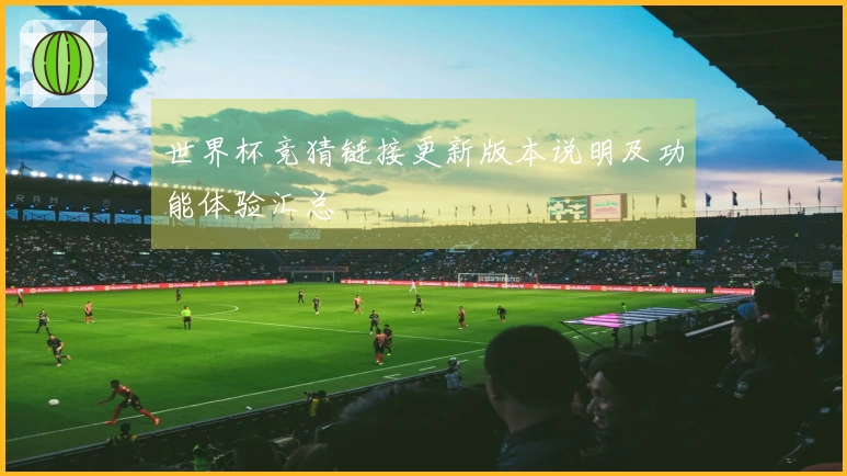 世界杯竞猜链接更新版本说明及功能体验汇总