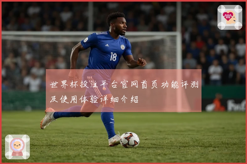 世界杯投注平台官网首页功能评测及使用体验详细介绍
