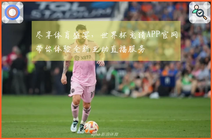 尽享体育盛宴，世界杯竞猜APP官网带你体验全新互动直播服务