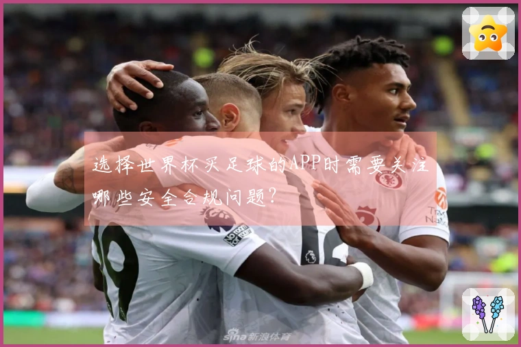 选择世界杯买足球的APP时需要关注哪些安全合规问题？