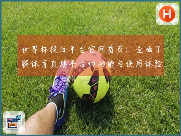 世界杯投注平台官网首页：全面了解体育直播平台的功能与使用体验