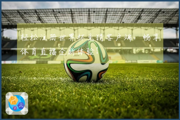 轻松注册世界杯竞猜客户端，畅享体育直播全新体验！