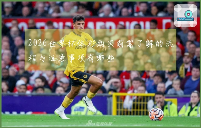 2026世界杯体彩购买前需了解的流程与注意事项有哪些