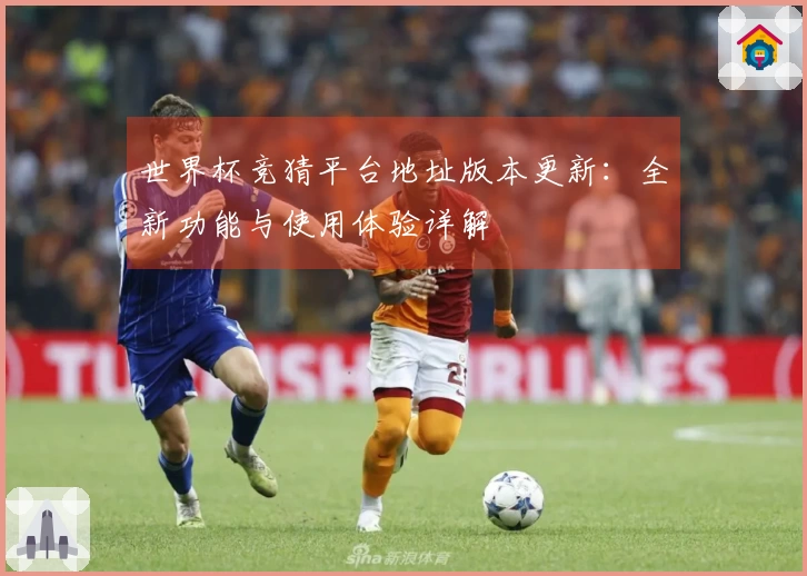 世界杯竞猜平台地址版本更新：全新功能与使用体验详解