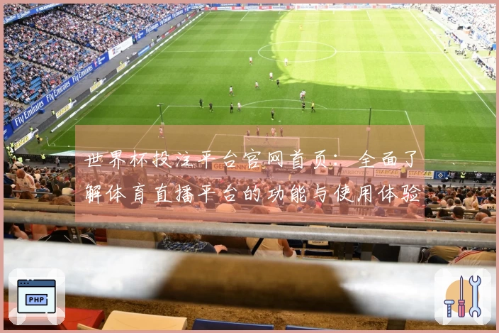 世界杯投注平台官网首页：全面了解体育直播平台的功能与使用体验