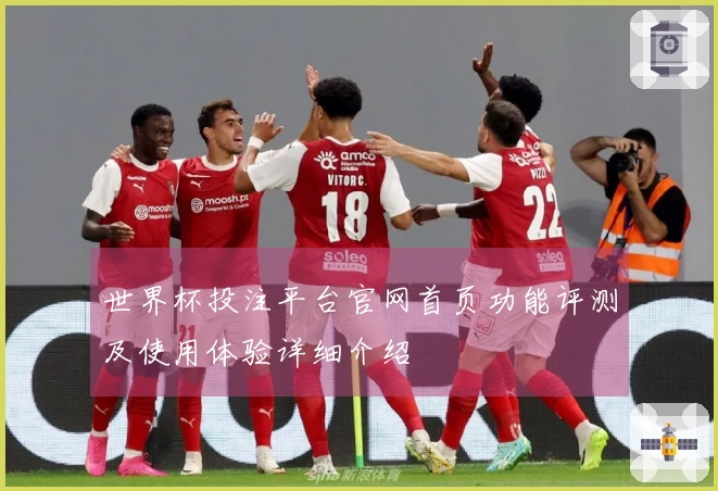 世界杯投注平台官网首页功能评测及使用体验详细介绍