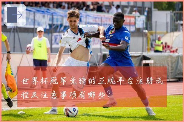 世界杯冠军竞猜的正规平台注册流程及注意事项有哪些？