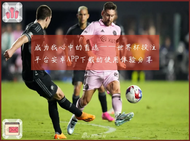 成为我心中的首选——世界杯投注平台安卓APP下载的使用体验分享