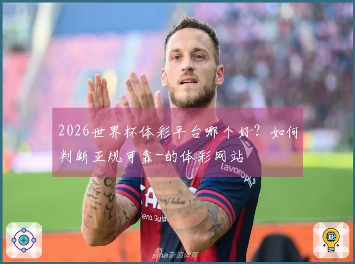 2026世界杯体彩平台哪个好?如何判断正规可靠-的体彩网站