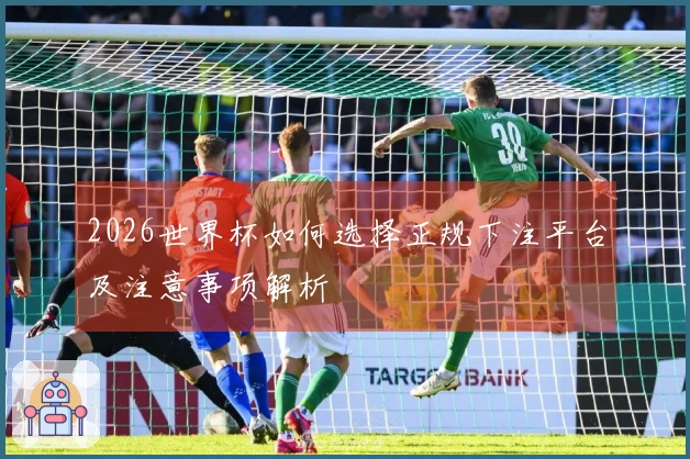 2026世界杯如何选择正规下注平台及注意事项解析